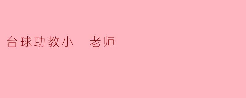 ### 台球助教“小老师”的成长历程